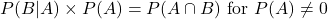 \[P(B|A) \times P(A) = P(A \cap B) \text{ for } P(A) \neq 0\]