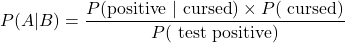 \[P(A|B) = \frac{P(\text{positive }|\text{ cursed})\times P(\text{ cursed})}{P(\text{ test positive})}\]