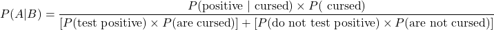 \[P(A|B) = \frac{P(\text{positive }|\text{ cursed})\times P(\text{ cursed})}{[P(\text{test positive})\times P(\text{are cursed})] + [P(\text{do not test positive})\times P(\text{are not cursed})]}\]